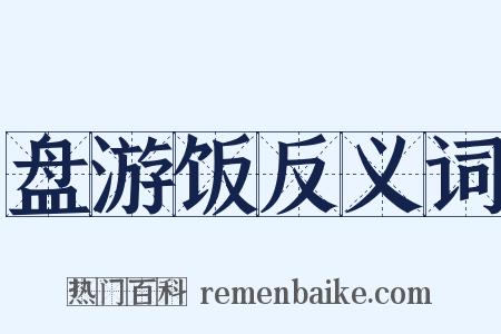 盘游饭反义词是什么意思的图片